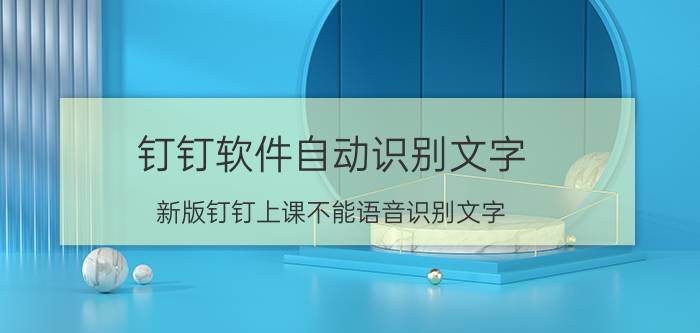 钉钉软件自动识别文字 新版钉钉上课不能语音识别文字？